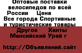 Оптовые поставки велосипедов по всей России  › Цена ­ 6 820 - Все города Спортивные и туристические товары » Другое   . Ханты-Мансийский,Урай г.